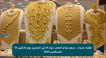 قفزة جديدة.. سعر جرام الذهب عيار 21 في البحرين يوم الاثنين 18 أغسطس 2025